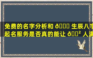 免费的名字分析和 🐅 生辰八字起名服务是否真的能让 🌲 人满意